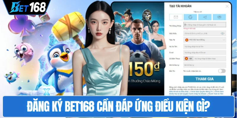 dang-ky-bet168-can-dap-ung-dieu-kien-gi